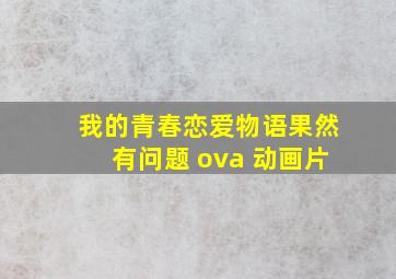 我的青春恋爱物语果然有问题 ova 动画片